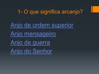 1- O que significa arcanjo?

Anjo de ordem superior
Anjo mensageiro
Anjo de guerra
Anjo do Senhor
 