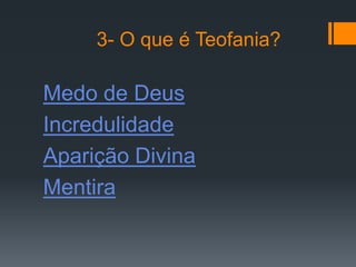 3- O que é Teofania?

Medo de Deus
Incredulidade
Aparição Divina
Mentira
 