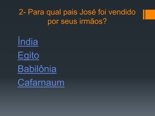 2- Para qual pais José foi vendido
        por seus irmãos?

Índia
Egito
Babilônia
Cafarnaum
 