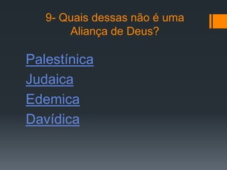 9- Quais dessas não é uma
       Aliança de Deus?

Palestínica
Judaica
Edemica
Davídica
 