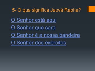 5- O que significa Jeová Rapha?

O Senhor está aqui
O Senhor que sara
O Senhor é a nossa bandeira
O Senhor dos exércitos
 