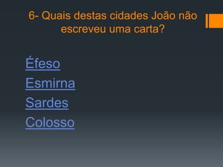 6- Quais destas cidades João não
      escreveu uma carta?


Éfeso
Esmirna
Sardes
Colosso
 