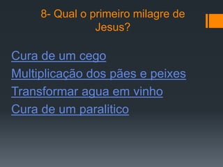 8- Qual o primeiro milagre de
                Jesus?

Cura de um cego
Multiplicação dos pães e peixes
Transformar agua em vinho
Cura de um paralitico
 