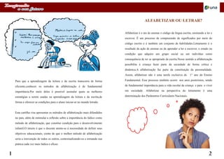 Um retrato atual da criança e do adolescente Brasileiro
Educando com a ajuda das Neurociências
Um retrato atual da criança e do adolescente Brasileiro
Educando com a ajuda das Neurociências
Para que a aprendizagem da leitura e da escrita transcorra de forma
eficiente,conhecer os métodos de alfabetização é de fundamental
importância.Por meio deles é possível assinalar quais as melhores
estratégias a serem usadas na aprendizagem da leitura e da escrita,de
forma a oferecer as condições para o aluno iniciar-se no mundo letrado.
Esta cartilha visa apresentar os métodos de alfabetização mais difundidos
no país, além de estimular a reflexão sobre a importância do lúdico como
método de alfabetização, que constitui condição para o desenvolvimento
infantil.O intuito é que o docente atente-se à necessidade de definir seus
objetivos educacionais, ciente de que o melhor método de alfabetização
seria a reinvenção de todos os outros, contextualizando-os e tornando sua
prática cada vez mais lúdica e eficaz.
ALFABETIZAR OU LETRAR?
1 2
Alfabetizar é o ato de ensinar o código da língua escrita, ensinando a ler e
escrever. É um processo de compreensão de significados por meio do
código escrito e é também um conjunto de habilidades.Letramento é o
resultado da ação de ensinar ou de aprender a ler e escrever, o estado ou
condição que adquire um grupo social ou um indivíduo como
consequência de ter se apropriado da escrita.Nesse sentido a alfabetização
possibilita à criança fazer parte da sociedade de forma crítica e
dinâmica.A alfabetização faz parte da constituição da personalidade.
Assim, alfabetizar não é uma tarefa exclusiva do 1° ano do Ensino
Fundamental. Esse processo também ocorre nos anos posteriores, sendo
de fundamental importância para a vida escolar da criança e para o viver
em sociedade. Alfabetizar na perspectiva do letramento é uma
determinação dos Parâmetros Curriculares Nacionais.
 