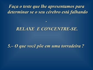 Faça o teste que lhe apresentamos para determinar se o seu cérebro está falhando  . RELAXE  E CONCENTRE-SE. –  O que você põe em uma torradeira ?   