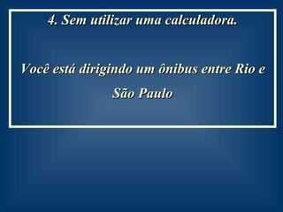 4. Sem utilizar uma calculadora. Você está dirigindo um ônibus entre Rio e São Paulo  