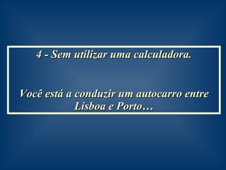4 - Sem utilizar uma calculadora. Você está a conduzir um autocarro entre Lisboa e Porto… 