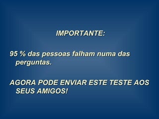 IMPORTANTE: 95 % das pessoas falham numa das perguntas. AGORA PODE ENVIAR ESTE TESTE AOS SEUS AMIGOS! 