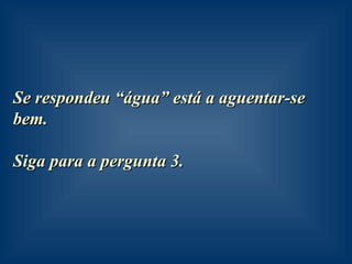 Se respondeu “água” está a aguentar-se bem. Siga para a pergunta 3. 