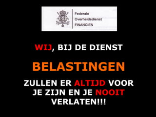 WIJ, BIJ DE DIENST

 BELASTINGEN
ZULLEN ER ALTIJD VOOR
  JE ZIJN EN JE NOOIT
      VERLATEN!!!
         A.U.Saleem
 