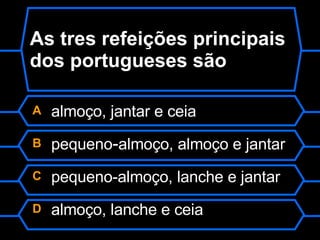 As tres refeições principais dos portugueses são A  almoço, jantar e ceia B  pequeno - almoço, almoço e jantar C  pequeno-almoço, lanche e jantar ,  D  almoço, lanche e ceia 