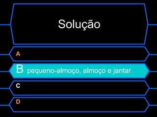 Solução A  B  pequeno- almoço, almoço e jantar C  D  