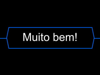 Muito bem! 