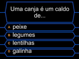 Uma canja é um caldo de... A  peixe B  legumes C  lentilhas D  galinha 
