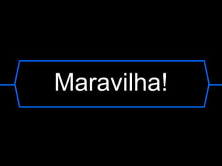 Maravilha! 
