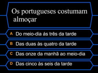 A  Do meio-dia ás três da tarde B  Das duas às quatro da tarde C  Das onze da manhã ao meio-dia D  Das cinco às seis da tarde  Os portugueses costumam almoçar 