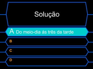 Solução A  Do meio-dia ás três da tarde B  C  D  