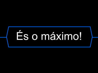 És o máximo! 