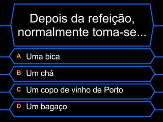 Depois da refeição, normalmente toma-se... A  Uma bica B  Um chá C  Um copo de vinho de Porto D  Um bagaço 