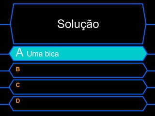 Solução A  Uma bica B  C  D  