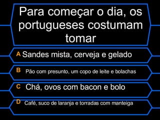 Para começar o dia, os portugueses costumam tomar A  Sandes mista, cerveja e gelado B  Pão com presunto, um copo de leite e bolachas C  Chá, ovos com bacon e bolo D  Café, suco de laranja e torradas com manteiga 