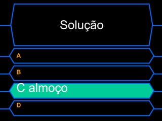 Solução A  B  C almoço D  