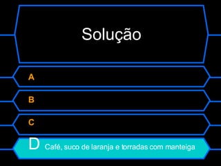 Solução A  B  C  D  Café, suco de laranja e torradas com manteiga 