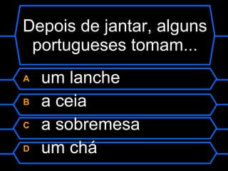 Depois de jantar, alguns portugueses tomam... A  um lanche B  a ceia C  a sobremesa D  um chá 