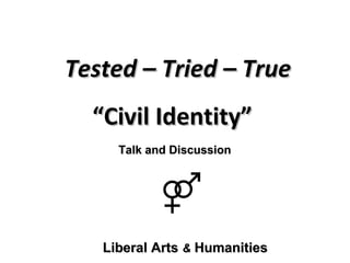 Tested – Tried – TrueTested – Tried – True
““Civil Identity”Civil Identity”
Liberal ArtsLiberal Arts && HumanitiesHumanities
Talk and DiscussionTalk and Discussion
 