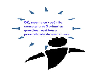 OK, même si vous n’avez pas
réussi les trois premières
questions, voici une chance de
vous rattraper.
OK, mesmo se você não
conseguiu as 3 primeiras
questões, aqui tem a
possibilidade de acertar uma.
 