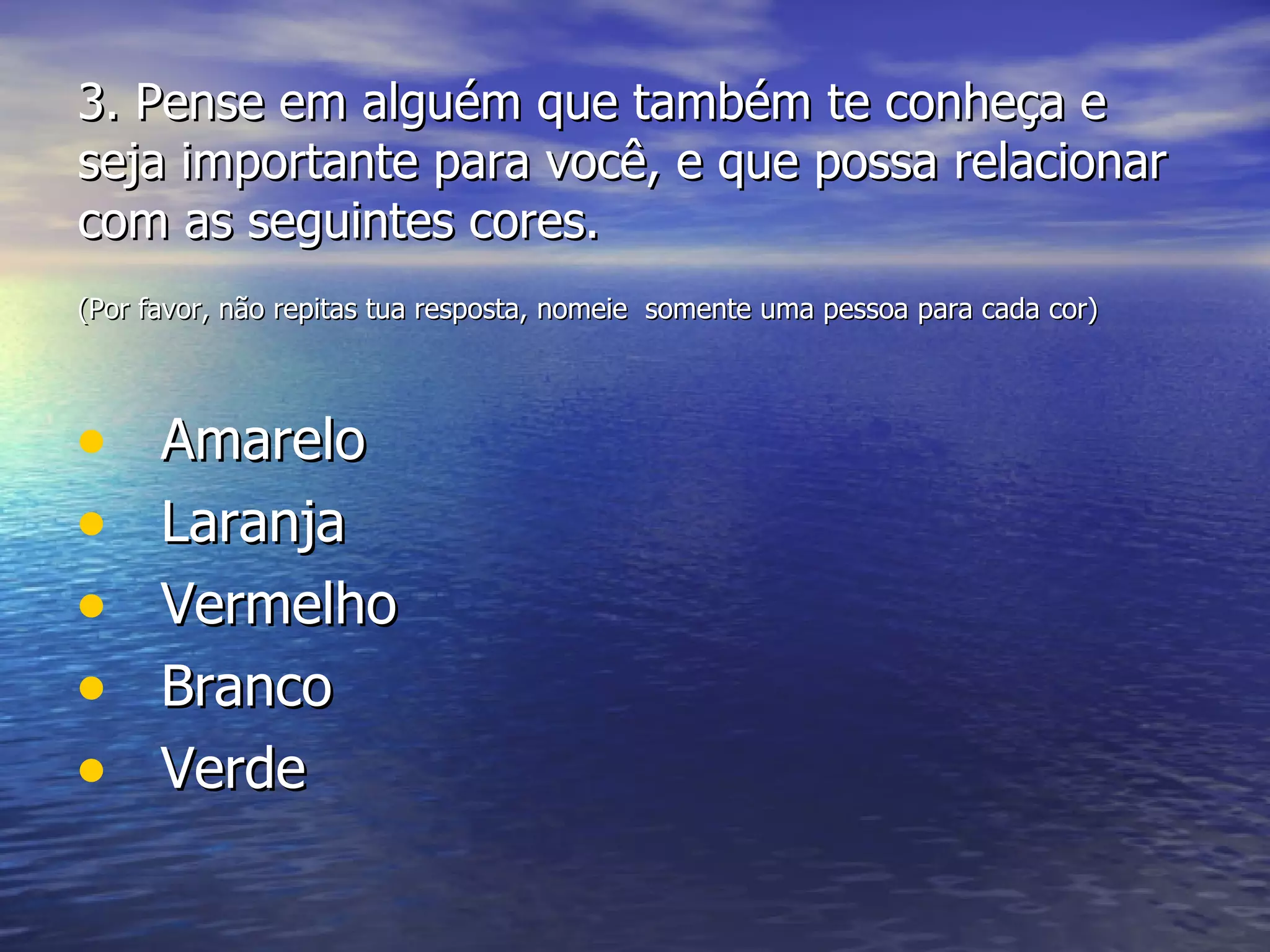 3.  Pense em alguém que também te conheça e seja importante para você, e que possa relacionar com as seguintes cores. (Por favor, não repitas tua resposta, nomeie  somente uma pessoa para cada cor)   Amarelo Laranja Vermelho Branco Verde 