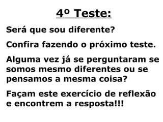 4º Teste: Será que sou diferente?  Confira fazendo o próximo teste. Alguma vez já se perguntaram se somos mesmo diferentes ou se pensamos a mesma coisa? Façam este exercício de reflexão e encontrem a resposta!!! 
