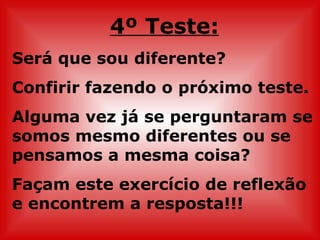4º Teste: Será que sou diferente?  Confirir fazendo o próximo teste. Alguma vez já se perguntaram se somos mesmo diferentes ou se pensamos a mesma coisa? Façam este exercício de reflexão e encontrem a resposta!!! 