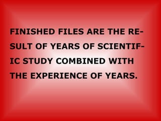 FINISHED FILES ARE THE RE- SULT OF YEARS OF SCIENTIF- IC STUDY COMBINED WITH THE EXPERIENCE OF YEARS. 