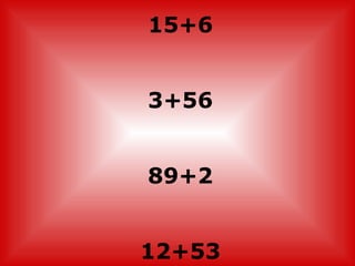15+6


3+56


89+2


12+53
 