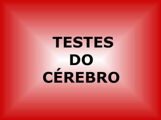 TESTES
   DO
CÉREBRO
 