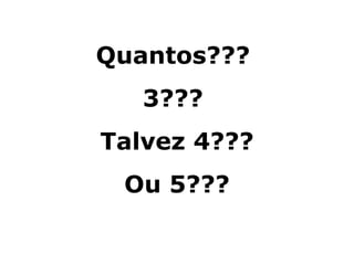 Quantos???
   3???
Talvez 4???
 Ou 5???
Danuza Leão.
 