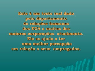 Este é um teste real dado
       pelo departamento
      de relações humanas
     dos EUA a muitas das
maiores corporações  atualmente.
        Ele as ajuda a ter
     uma melhor percepção
 em relação a seus  empregados.
 