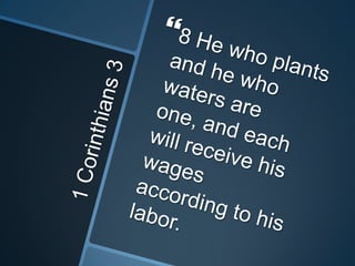 1 Corinthians 38 He who plants and he who waters are one, and each will receive his wages according to his labor.