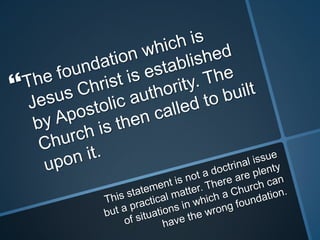 The foundation which is Jesus Christ is established by Apostolic authority. The Church is then called to built upon it. This statement is not a doctrinal issue but a practical matter. There are plenty of situations in which a Church can have the wrong foundation.
