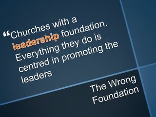 Churches with a leadership foundation. Everything they do is centred in promoting the leaders The Wrong Foundation
