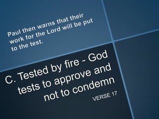 Paul then warns that their work for the Lord will be put to the test.C. Tested by fire - God tests to approve and not to condemnVERSE 17
