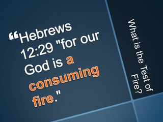 What is the Test of Fire?Hebrews 12:29 "for our God is a consuming fire."