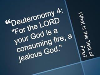 What is the Test of Fire?Deuteronomy 4: "For the LORD your God is a consuming fire, a jealous God."