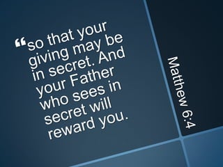 Matthew 6:4so that your giving may be in secret. And your Father who sees in secret will reward you. 