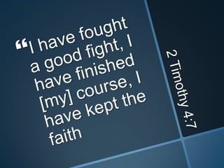 2 Timothy 4:7I have fought a good fight, I have finished [my] course, I have kept the faith