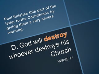 Paul finishes this part of the letter to the Corinthians by giving them a very severe warning.D. God will destroy whoever destroys his ChurchVERSE 17