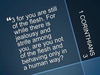1 CORINTHIANS 33 for you are still of the flesh. For while there is jealousy and strife among you, are you not of the flesh and behaving only in a human way? 