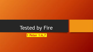 Tested by Fire
1 Peter 1:6,7
 