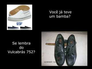 Você já teve um bamba?  Se lembra do Vulcabrás 752? 